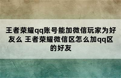 王者荣耀qq账号能加微信玩家为好友么 王者荣耀微信区怎么加qq区的好友